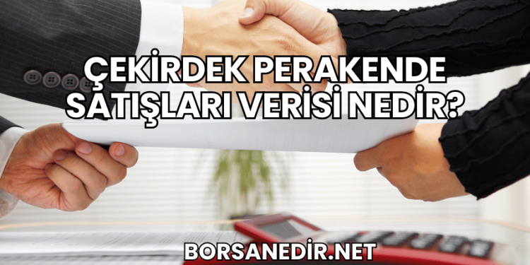 Çekirdek Perakende Satışları Verisi Nedir?