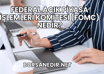 Federal Açık Piyasa İşlemleri Komitesi (FOMC) Nedir?