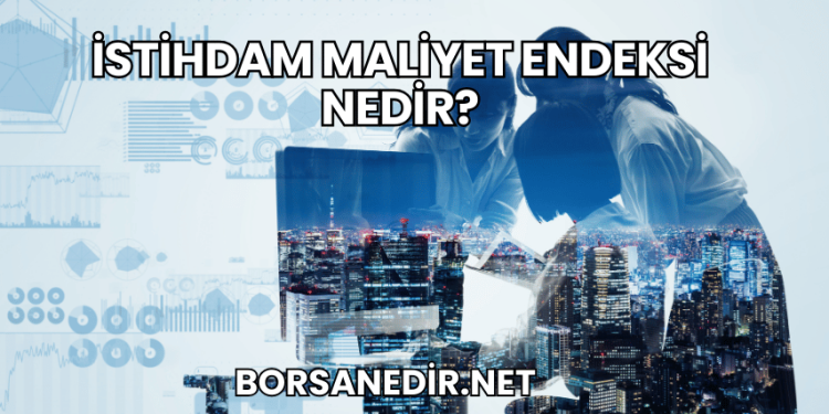İstihdam Maliyet Endeksi Nedir?