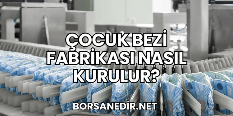 Çocuk Bezi Fabrikası Nasıl Kurulur?