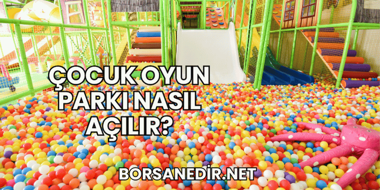 Çocuk Oyun Parkı Nasıl Açılır?