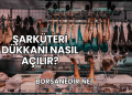 Şarküteri Dükkanı Nasıl Açılır?
