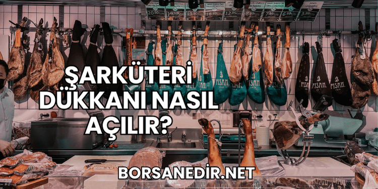 Şarküteri Dükkanı Nasıl Açılır?