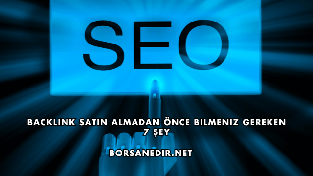 Backlink Satın Almadan Önce Bilmeniz Gereken 7 Şey