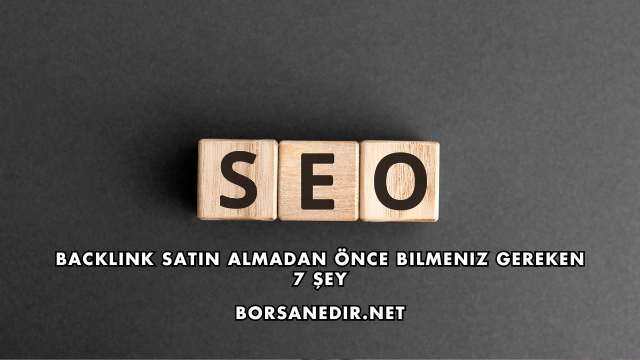 Backlink Satın Almadan Önce Bilmeniz Gereken 7 Şey
