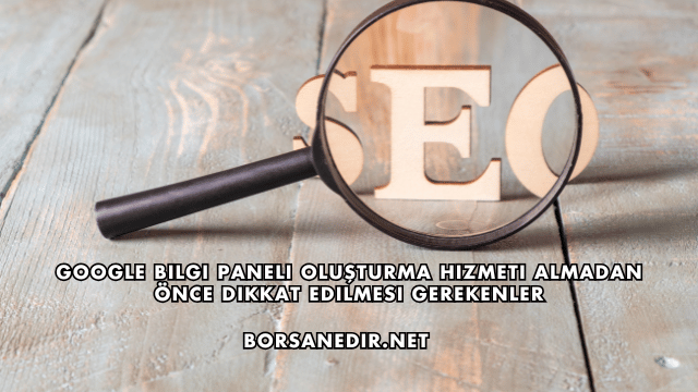 Google Bilgi Paneli Oluşturma Hizmeti Almadan Önce Dikkat Edilmesi Gerekenler