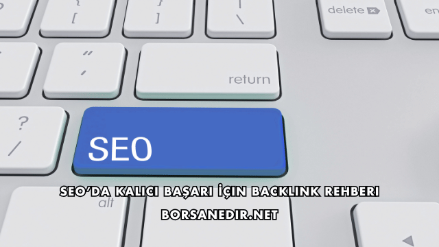 SEO’da Kalıcı Başarı İçin Backlink Rehberi